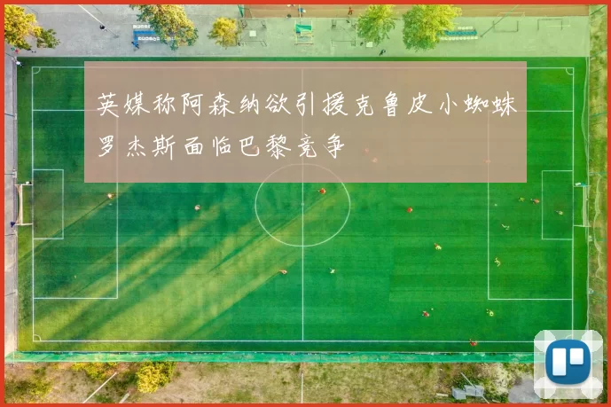 英媒称阿森纳欲引援克鲁皮小蜘蛛罗杰斯面临巴黎竞争