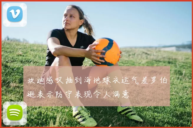 坎迪感叹抽到海地球衣运气差罗伯逊表示防守表现令人满意