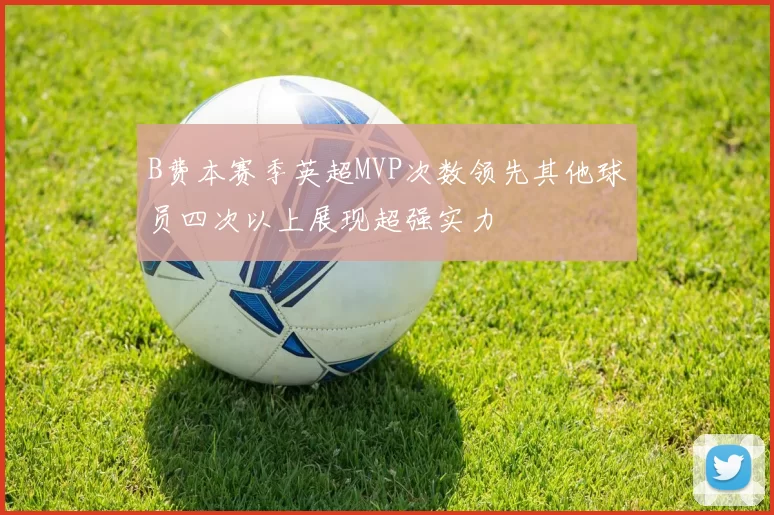 B费本赛季英超MVP次数领先其他球员四次以上展现超强实力