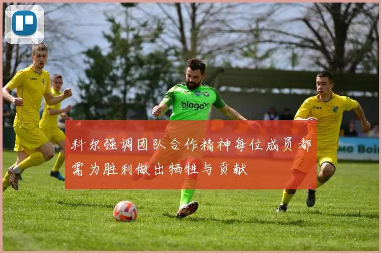 科尔强调团队合作精神每位成员都需为胜利做出牺牲与贡献