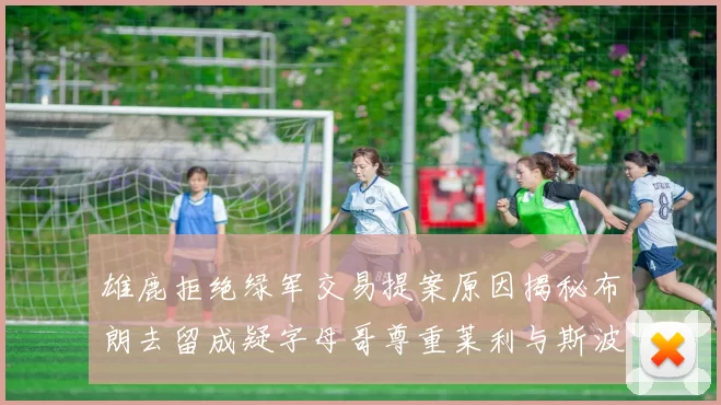 雄鹿拒绝绿军交易提案原因揭秘布朗去留成疑字母哥尊重莱利与斯波教练